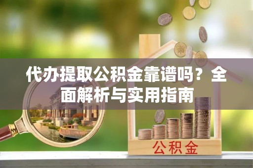 临清代办提取公积金靠谱吗？全面解析与实用指南