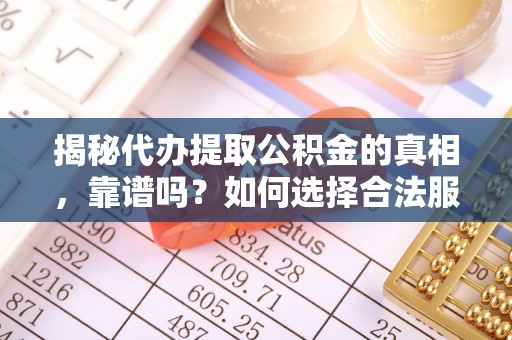 临清揭秘代办提取公积金的真相，靠谱吗？如何选择合法服务？