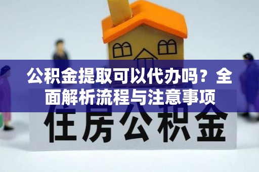 临清公积金提取可以代办吗？全面解析流程与注意事项