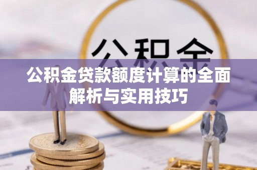 临清公积金贷款额度计算的全面解析与实用技巧