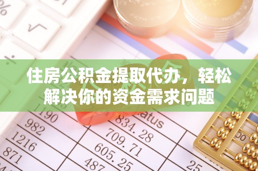 临清住房公积金提取代办，轻松解决你的资金需求问题