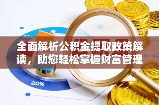 临清全面解析公积金提取政策解读，助您轻松掌握财富管理新方向