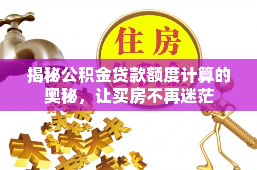 临清揭秘公积金贷款额度计算的奥秘，让买房不再迷茫