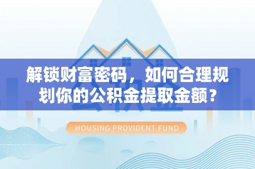 临清解锁财富密码，如何合理规划你的公积金提取金额？