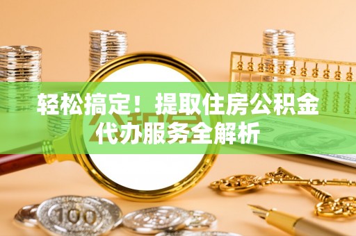 临清轻松搞定！提取住房公积金代办服务全解析