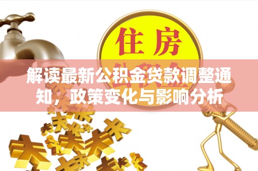 临清解读最新公积金贷款调整通知，政策变化与影响分析