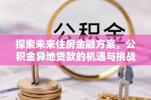 临清探索未来住房金融方案，公积金异地贷款的机遇与挑战