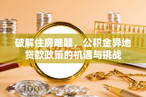 临清破解住房难题，公积金异地贷款政策的机遇与挑战
