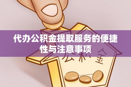 临清代办公积金提取服务的便捷性与注意事项