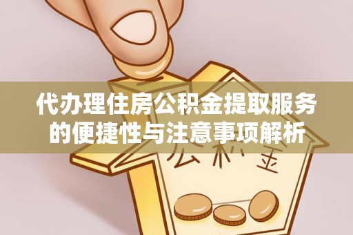 临清代办理住房公积金提取服务的便捷性与注意事项解析