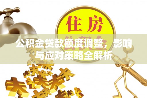 临清公积金贷款额度调整，影响与应对策略全解析