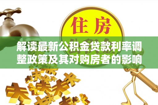 临清解读最新公积金贷款利率调整政策及其对购房者的影响