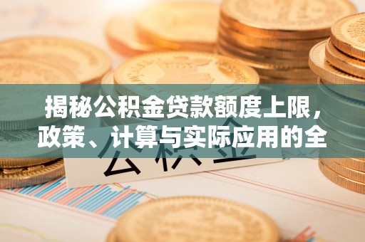 临清揭秘公积金贷款额度上限，政策、计算与实际应用的全面解析