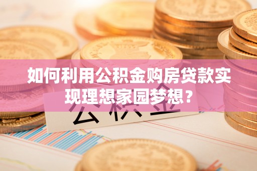临清如何利用公积金购房贷款实现理想家园梦想？