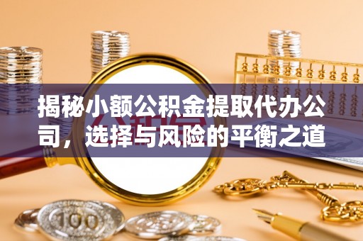 临清揭秘小额公积金提取代办公司，选择与风险的平衡之道