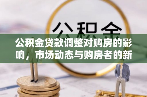 临清公积金贷款调整对购房的影响，市场动态与购房者的新选择