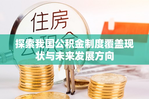 临清探索我国公积金制度覆盖现状与未来发展方向