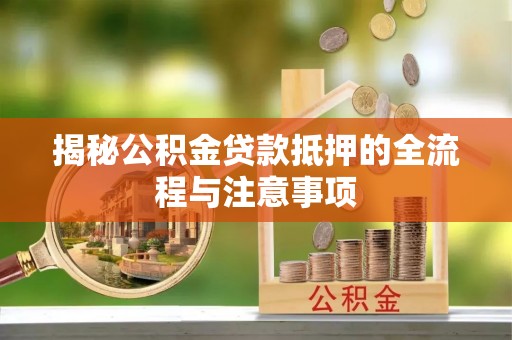 临清揭秘公积金贷款抵押的全流程与注意事项