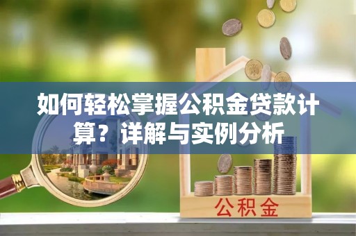 临清如何轻松掌握公积金贷款计算？详解与实例分析