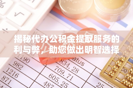 临清揭秘代办公积金提取服务的利与弊，助您做出明智选择