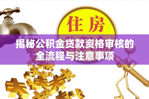 临清揭秘公积金贷款资格审核的全流程与注意事项