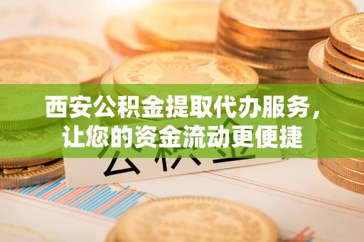 临清西安公积金提取代办服务，让您的资金流动更便捷