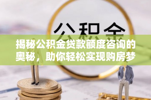 临清揭秘公积金贷款额度咨询的奥秘，助你轻松实现购房梦想