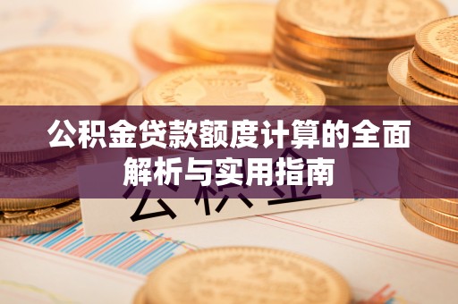 临清公积金贷款额度计算的全面解析与实用指南