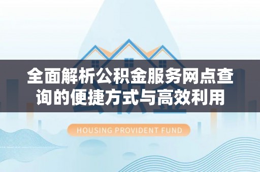 临清全面解析公积金服务网点查询的便捷方式与高效利用