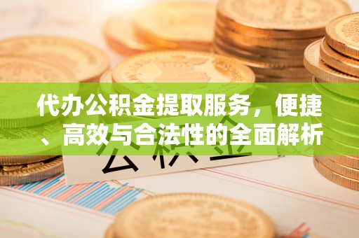 临清代办公积金提取服务，便捷、高效与合法性的全面解析