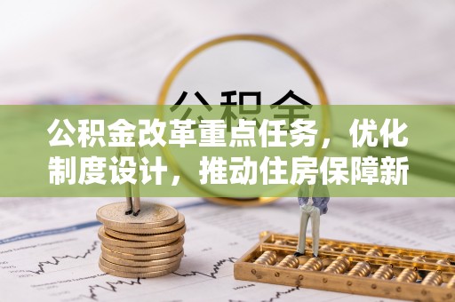 临清公积金改革重点任务，优化制度设计，推动住房保障新发展