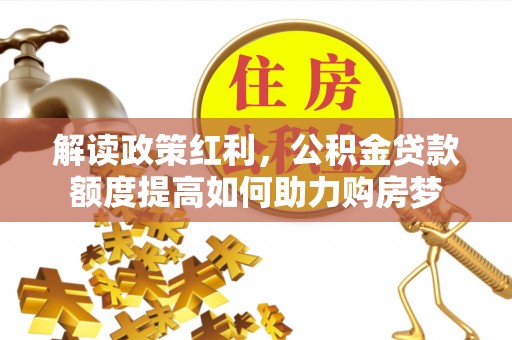 临清解读政策红利，公积金贷款额度提高如何助力购房梦