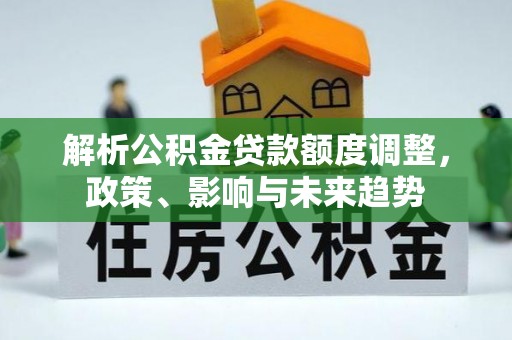 临清解析公积金贷款额度调整，政策、影响与未来趋势