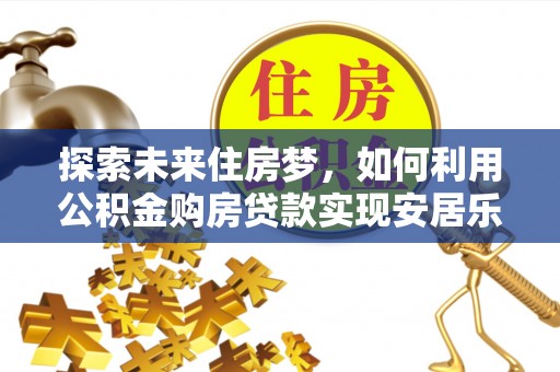 临清探索未来住房梦，如何利用公积金购房贷款实现安居乐业