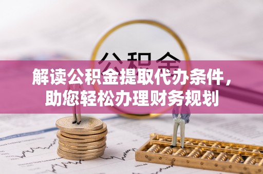 临清解读公积金提取代办条件，助您轻松办理财务规划