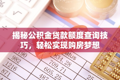 临清揭秘公积金贷款额度查询技巧，轻松实现购房梦想