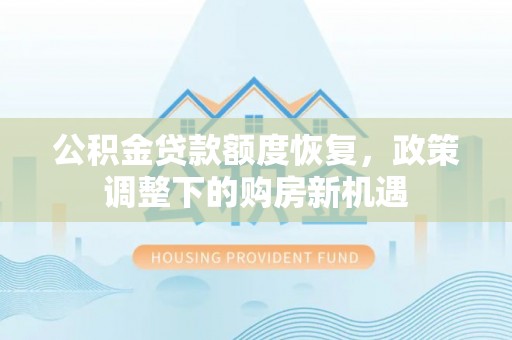 临清公积金贷款额度恢复，政策调整下的购房新机遇