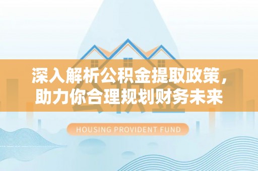 临清深入解析公积金提取政策，助力你合理规划财务未来