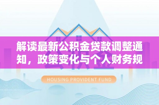 临清解读最新公积金贷款调整通知，政策变化与个人财务规划的影响