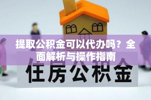 临清提取公积金可以代办吗？全面解析与操作指南