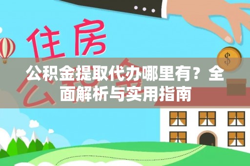 临清公积金提取代办哪里有？全面解析与实用指南