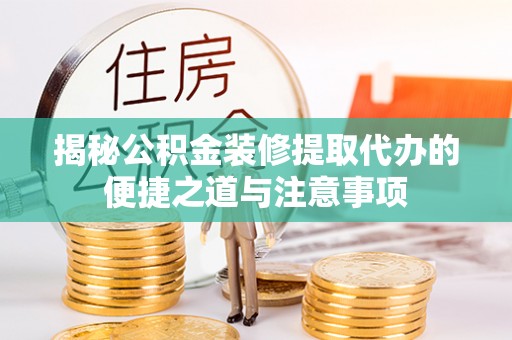 临清揭秘公积金装修提取代办的便捷之道与注意事项