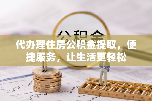 临清代办理住房公积金提取，便捷服务，让生活更轻松