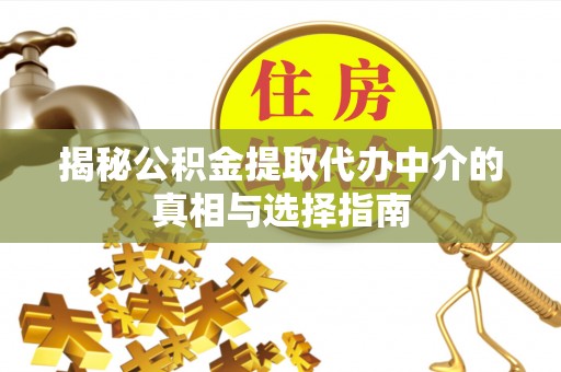临清揭秘公积金提取代办中介的真相与选择指南