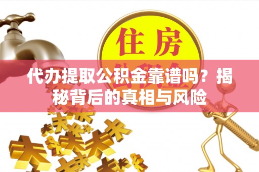 临清代办提取公积金靠谱吗？揭秘背后的真相与风险
