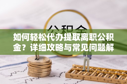临清如何轻松代办提取离职公积金？详细攻略与常见问题解析