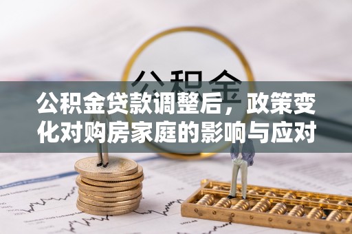 临清公积金贷款调整后，政策变化对购房家庭的影响与应对策略