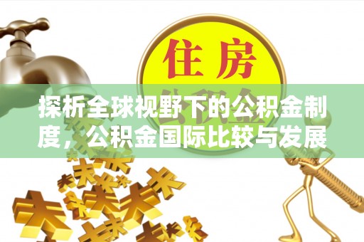 临清探析全球视野下的公积金制度，公积金国际比较与发展趋势