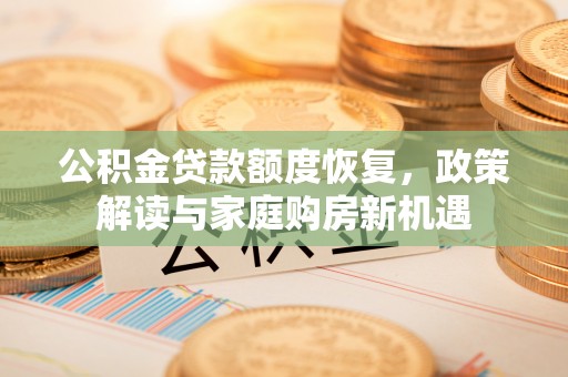 临清公积金贷款额度恢复，政策解读与家庭购房新机遇