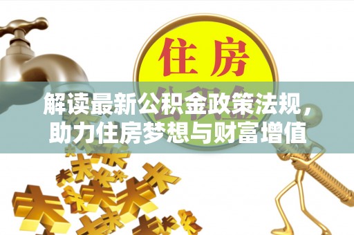 临清解读最新公积金政策法规，助力住房梦想与财富增值